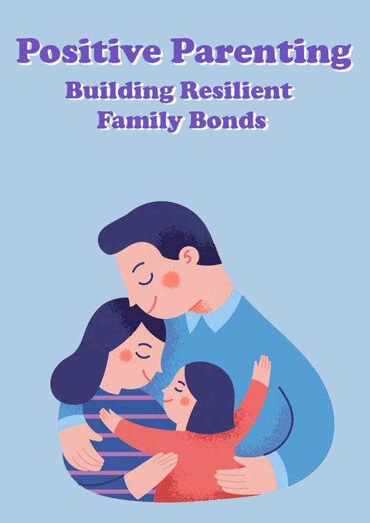 Positive Parenting: Building Resilient Family Bonds